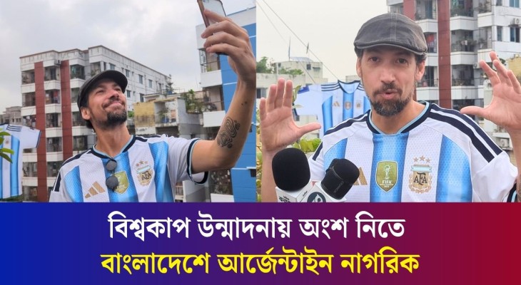 বিশ্বকাপ উন্মাদনায় অংশ নিতে বাংলাদেশে আর্জেন্টাইন নাগরিক